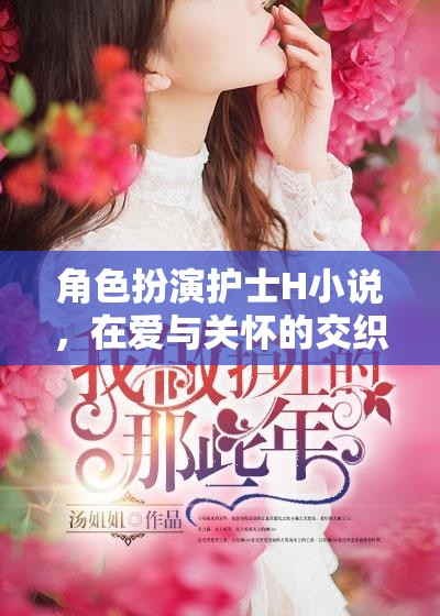 角色扮演護(hù)士H小說(shuō)，在愛(ài)與關(guān)懷的交織中尋找心靈的慰藉