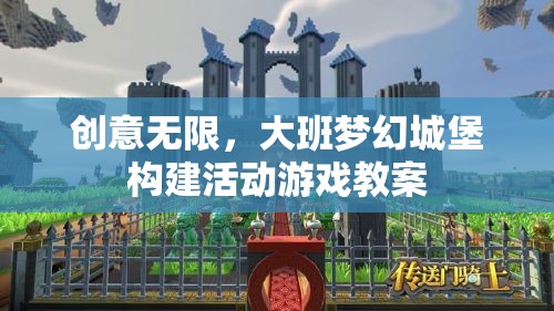 創(chuàng)意無限，大班夢幻城堡構(gòu)建活動游戲教案