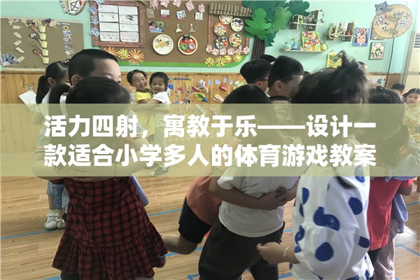 活力課堂，設(shè)計一款寓教于樂的小學(xué)多人體育游戲教案