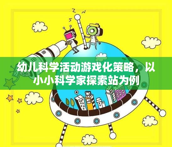 小小科學家探索站，幼兒科學活動游戲化策略的實踐與啟示