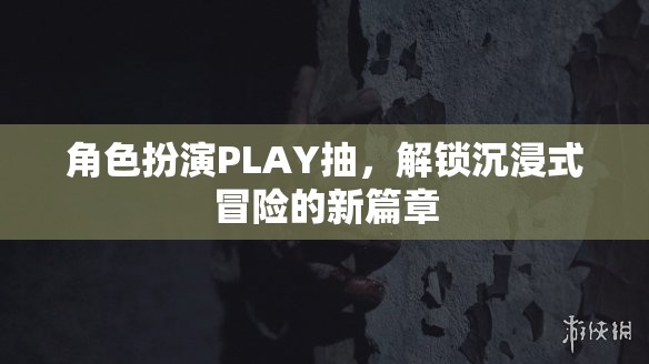 解鎖沉浸式冒險，角色扮演PLAY的全新篇章