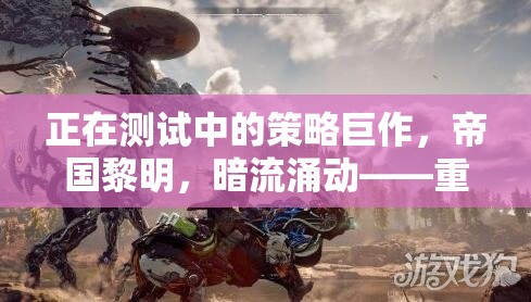 重塑策略游戲新紀元，帝國黎明暗流涌動的測試策略巨作