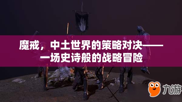 魔戒，中土世界的策略對(duì)決——一場(chǎng)史詩般的戰(zhàn)略冒險(xiǎn)