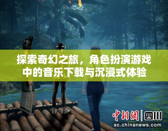 探索奇幻之旅，角色扮演游戲中的音樂下載與沉浸式體驗(yàn)