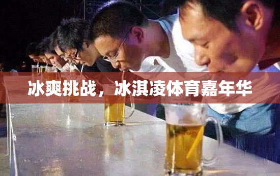 冰爽挑戰(zhàn)，冰淇凌體育嘉年華的夏日狂歡