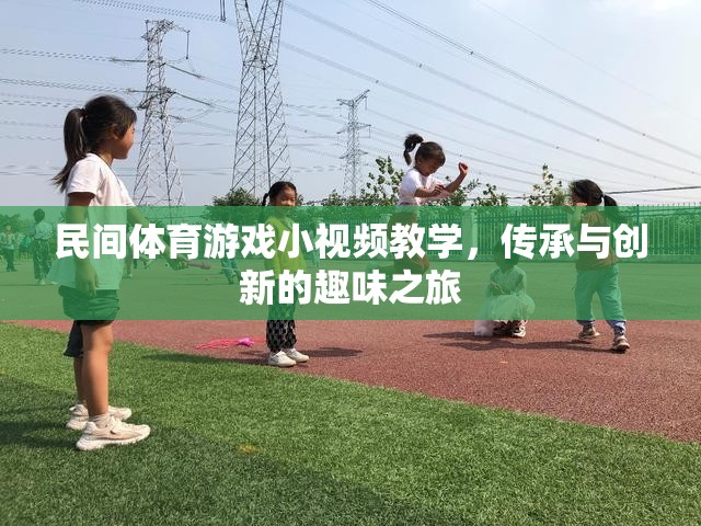 民間體育游戲小視頻教學(xué)，傳承與創(chuàng)新的趣味之旅