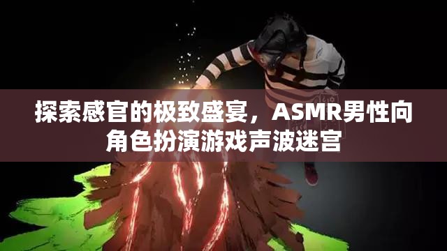 探索感官的極致，ASMR男性向角色扮演游戲聲波迷宮的沉浸式體驗