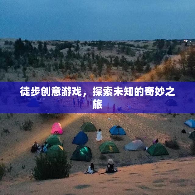 徒步創(chuàng)意游戲，探索未知的奇妙之旅