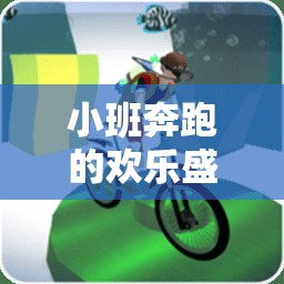 小班跑，歡樂盛宴的體育游戲大全