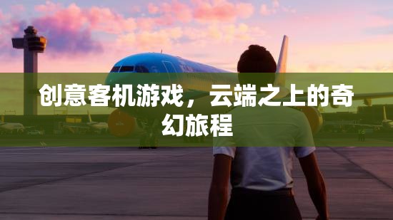 云端奇境，創(chuàng)意客機游戲中的奇幻旅程