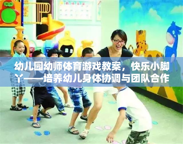 快樂小腳丫——幼兒園幼師體育游戲教案，培養(yǎng)幼兒身體協(xié)調(diào)與團(tuán)隊(duì)合作的趣味活動(dòng)