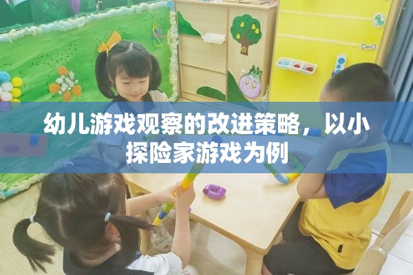 幼兒游戲觀察的改進策略，以小探險家游戲為例