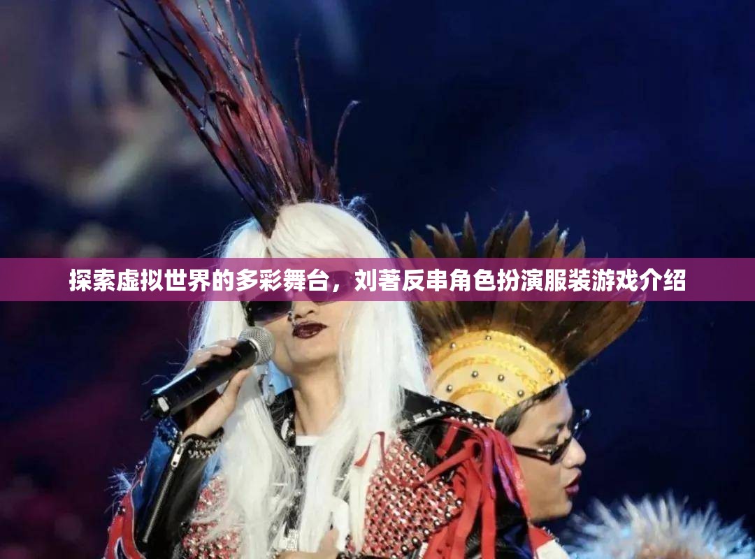 劉著，探索虛擬世界的多彩舞臺(tái)——反串角色扮演服裝游戲揭秘