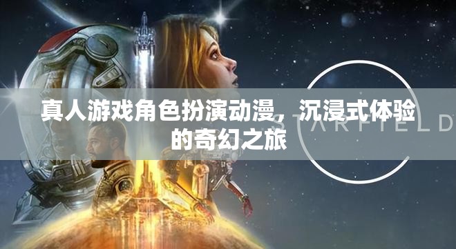 奇幻之旅，真人游戲角色扮演動漫的沉浸式體驗