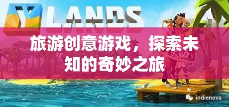 探索未知的奇妙之旅，旅游創(chuàng)意游戲新體驗