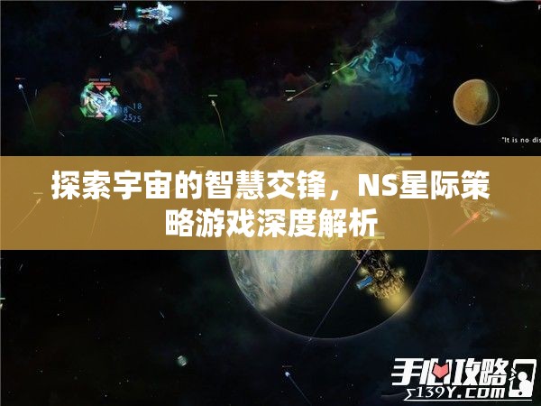 NS星際策略游戲，探索宇宙智慧交鋒的深度解析