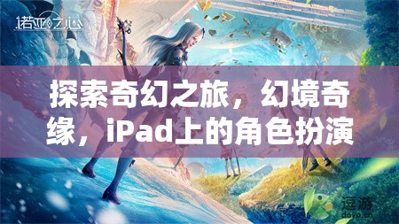 iPad上的奇幻新紀元，探索幻境奇緣的角色扮演之旅