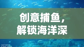 創(chuàng)意捕魚，解鎖海洋深處的昵稱奇遇