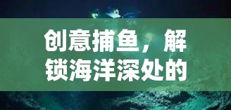 創(chuàng)意捕魚，解鎖海洋深處的昵稱奇遇