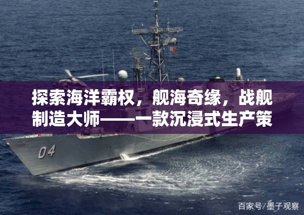 艦海奇緣，海洋霸權(quán)與戰(zhàn)艦制造大師的沉浸式策略之旅