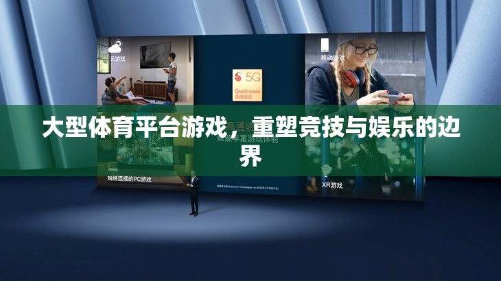 重塑競技與娛樂的邊界，大型體育平臺游戲的革新之路