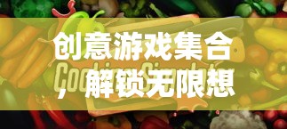 解鎖無(wú)限想象，創(chuàng)意游戲集合的奇妙之旅