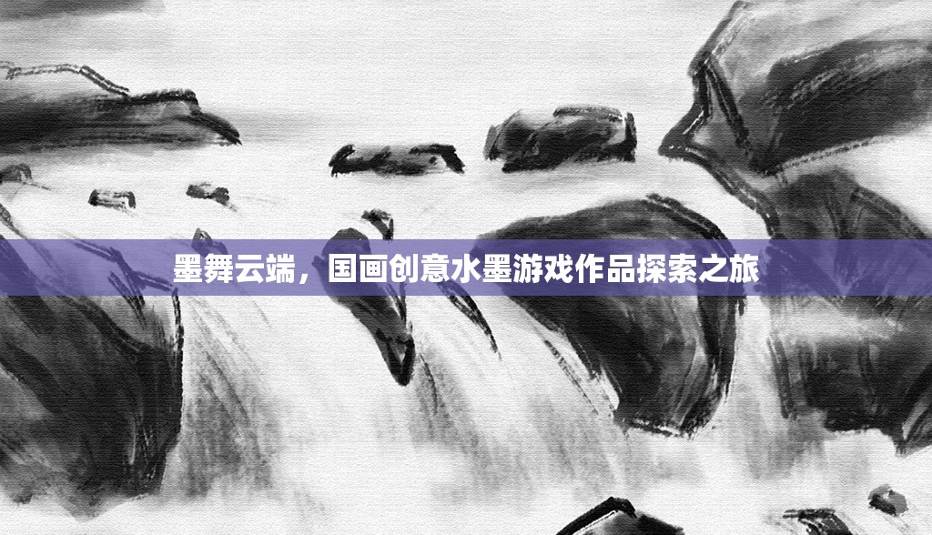 墨舞云端，國畫創(chuàng)意水墨游戲作品的探索之旅