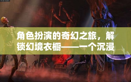 解鎖幻境衣櫥，開啟沉浸式角色扮演游戲的新紀(jì)元