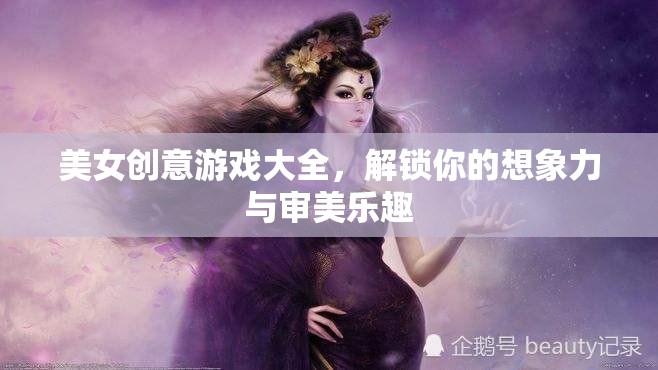 解鎖想象力與審美樂趣，美女創(chuàng)意游戲大全