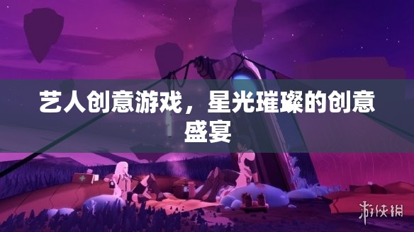 星光璀璨，藝人創(chuàng)意游戲的創(chuàng)意盛宴