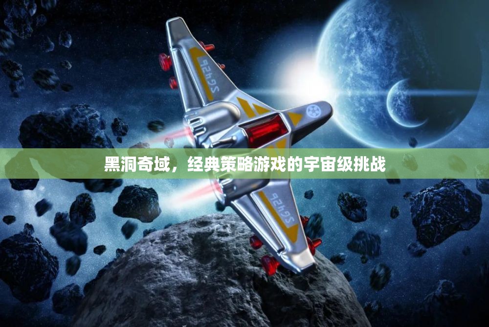 黑洞奇域，經(jīng)典策略游戲的宇宙級挑戰(zhàn)