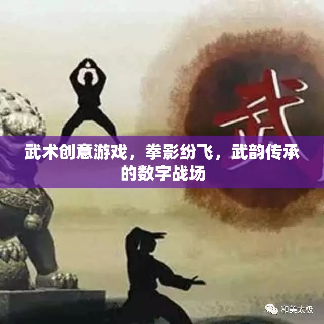 拳影紛飛，武韻傳承，探索武術(shù)創(chuàng)意游戲的數(shù)字戰(zhàn)場