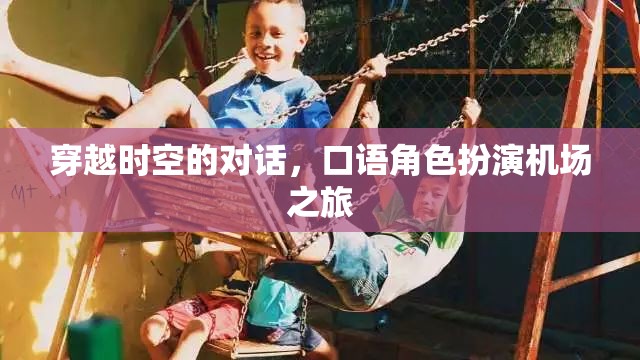 穿越時(shí)空的對(duì)話，一場(chǎng)別開生面的機(jī)場(chǎng)口語角色扮演之旅