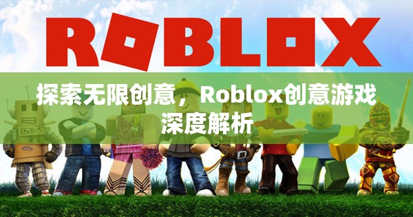 探索無限創(chuàng)意，Roblox創(chuàng)意游戲深度解析