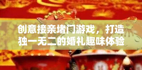 創(chuàng)意接親堵門游戲，打造獨(dú)一無二的婚禮趣味體驗(yàn)