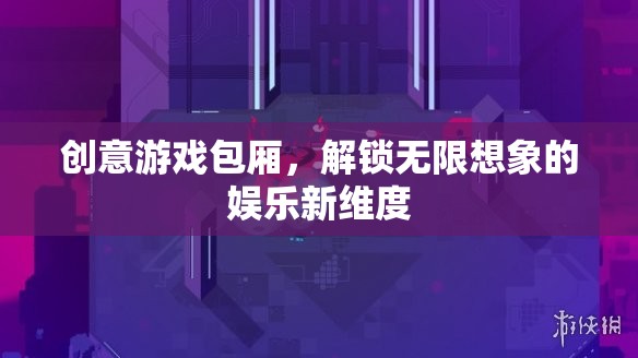 創(chuàng)意游戲包廂，解鎖娛樂(lè)新維度，激發(fā)無(wú)限想象