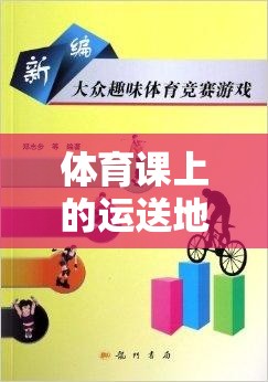 體育課上的運送地雷游戲，團隊協(xié)作與策略并行的趣味挑戰(zhàn)