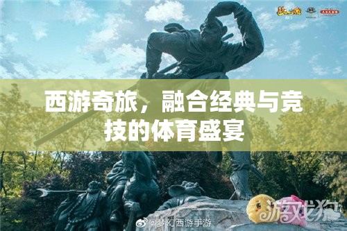 西游奇旅，融合經(jīng)典與競(jìng)技的體育盛宴