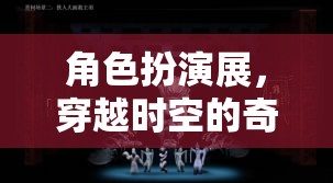 穿越時(shí)空的奇幻角色扮演展，一場(chǎng)時(shí)空之旅的沉浸式體驗(yàn)