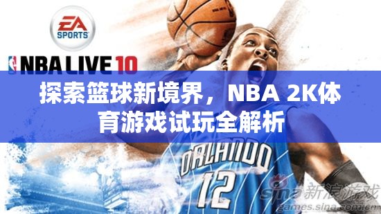 探索籃球新境界，NBA 2K體育游戲試玩全解析