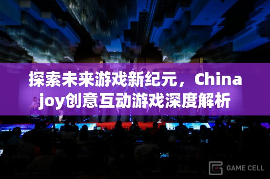 探索未來游戲新紀元，Chinajoy創(chuàng)意互動游戲深度解析