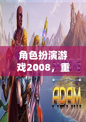 角色扮演游戲2008，重塑幻想世界的經(jīng)典之作