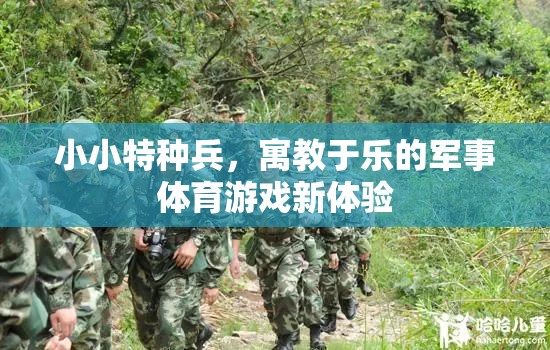 小小特種兵，寓教于樂的軍事體育游戲新體驗