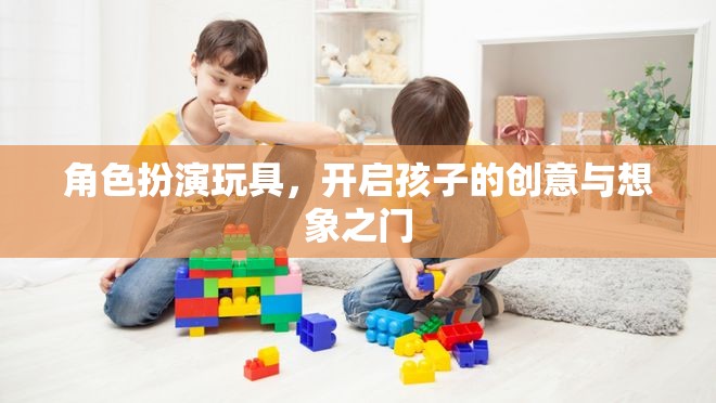 角色扮演玩具，解鎖孩子創(chuàng)意與想象之門的鑰匙