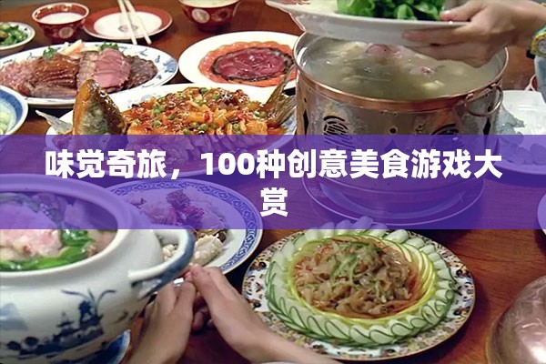 味覺奇旅，解鎖100種創(chuàng)意美食游戲大賞