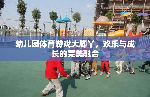 大腳丫，幼兒園體育游戲中的歡樂與成長完美融合