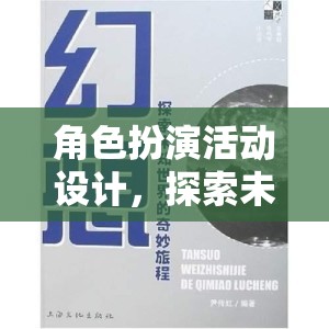 探索未知世界的奇妙旅程，角色扮演活動(dòng)設(shè)計(jì)