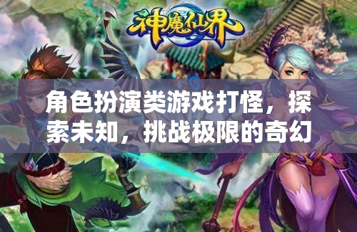 奇幻之旅，角色扮演游戲中的極限挑戰(zhàn)與未知探索