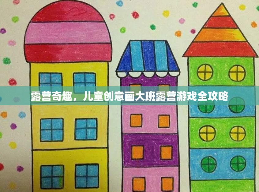 兒童創(chuàng)意畫大班露營游戲，激發(fā)孩子想象力的奇妙之旅