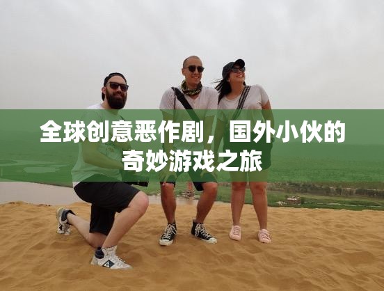 全球創(chuàng)意惡作劇，國外小伙的奇妙游戲探索之旅